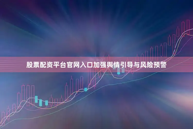 股票配资平台官网入口加强舆情引导与风险预警