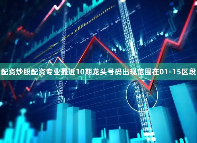 配资炒股配资专业最近10期龙头号码出现范围在01-15区段