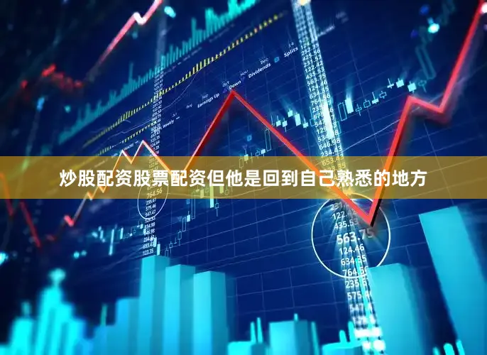 炒股配资股票配资但他是回到自己熟悉的地方