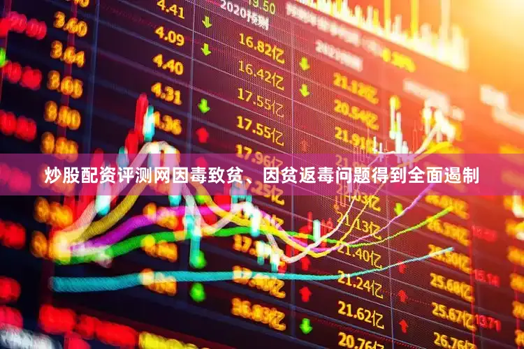 炒股配资评测网因毒致贫、因贫返毒问题得到全面遏制