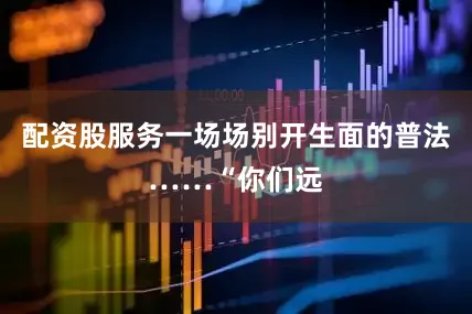 配资股服务一场场别开生面的普法……“你们远