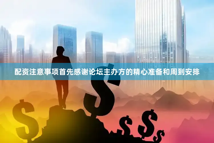 配资注意事项首先感谢论坛主办方的精心准备和周到安排