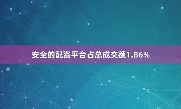 安全的配资平台占总成交额1.86%