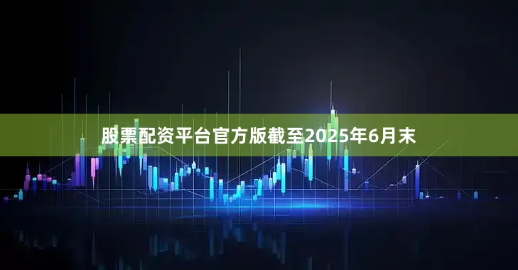 股票配资平台官方版截至2025年6月末