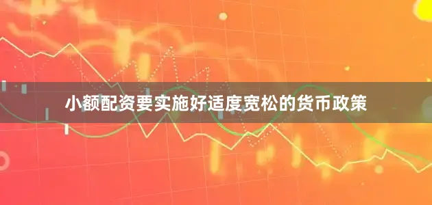 小额配资要实施好适度宽松的货币政策