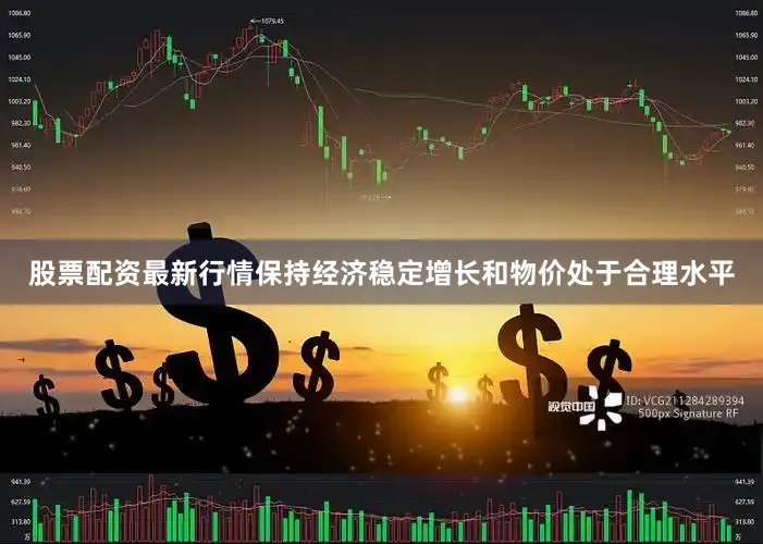 股票配资最新行情保持经济稳定增长和物价处于合理水平