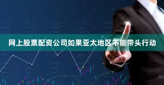 网上股票配资公司如果亚太地区不能带头行动