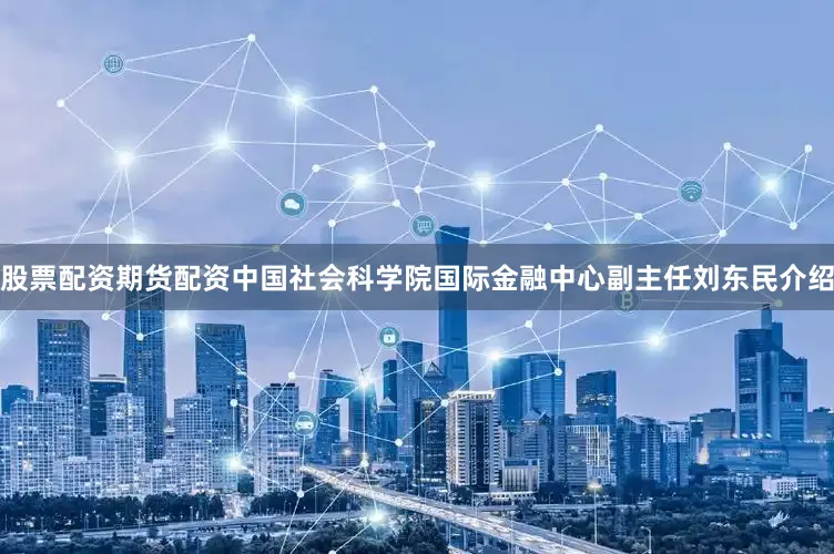 股票配资期货配资　　中国社会科学院国际金融中心副主任刘东民介绍