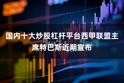 国内十大炒股杠杆平台西甲联盟主席特巴斯近期宣布