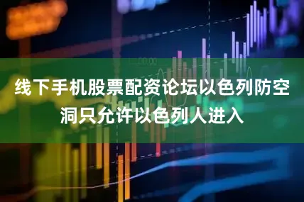 线下手机股票配资论坛以色列防空洞只允许以色列人进入