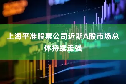 上海平准股票公司近期A股市场总体持续走强