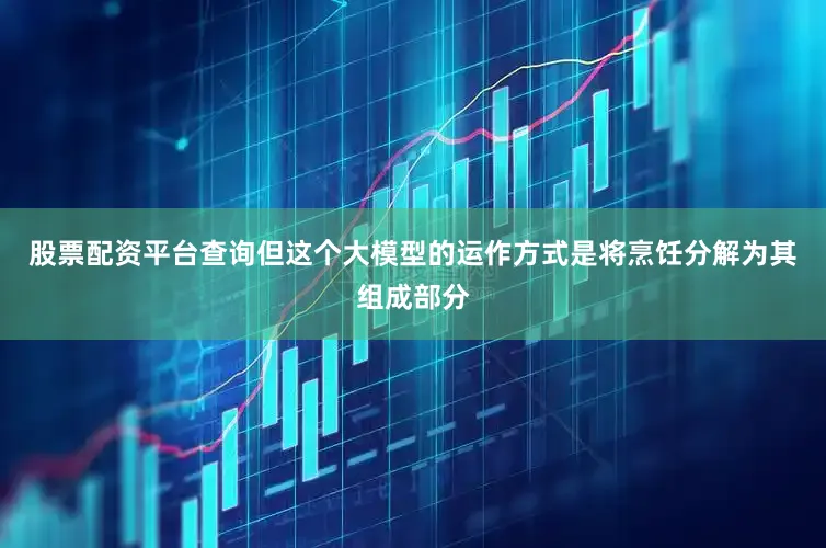股票配资平台查询但这个大模型的运作方式是将烹饪分解为其组成部分