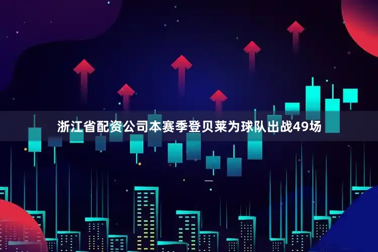 浙江省配资公司本赛季登贝莱为球队出战49场