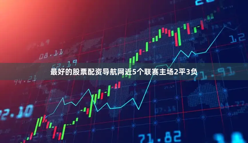 最好的股票配资导航网近5个联赛主场2平3负