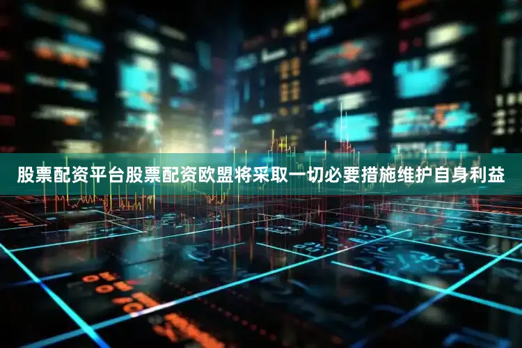 股票配资平台股票配资欧盟将采取一切必要措施维护自身利益