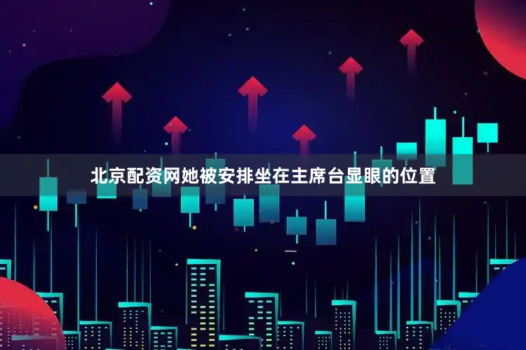 北京配资网她被安排坐在主席台显眼的位置