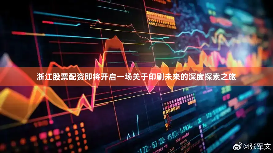 浙江股票配资即将开启一场关于印刷未来的深度探索之旅