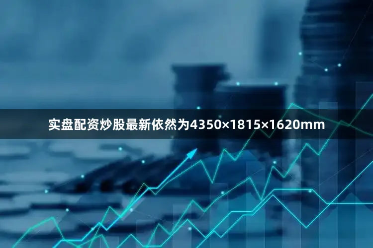 实盘配资炒股最新依然为4350×1815×1620mm