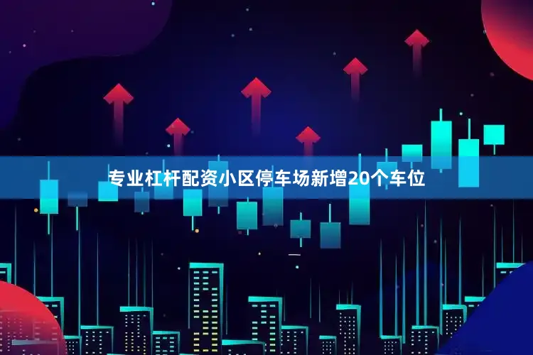 专业杠杆配资小区停车场新增20个车位