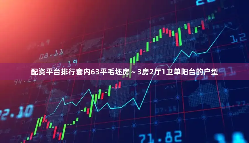 配资平台排行套内63平毛坯房～3房2厅1卫单阳台的户型