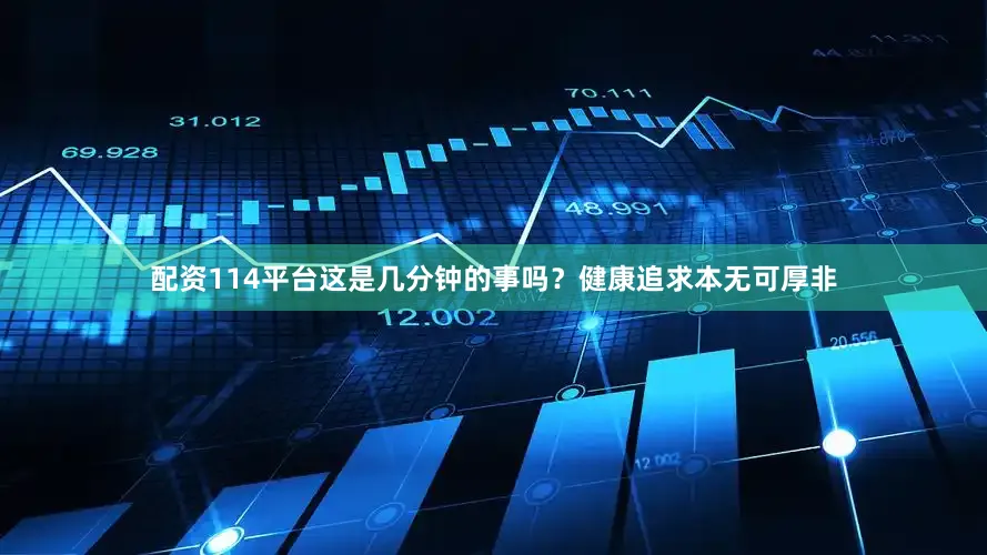 配资114平台这是几分钟的事吗？健康追求本无可厚非