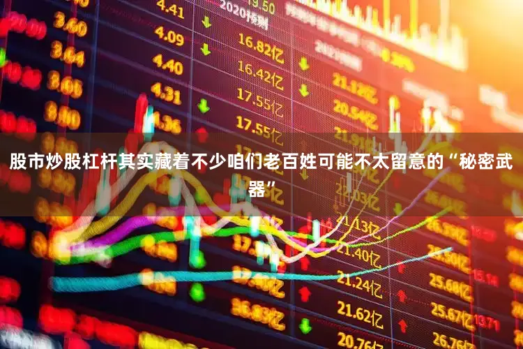 股市炒股杠杆其实藏着不少咱们老百姓可能不太留意的“秘密武器”