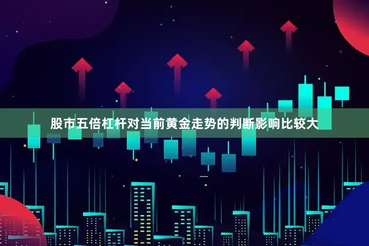 股市五倍杠杆对当前黄金走势的判断影响比较大
