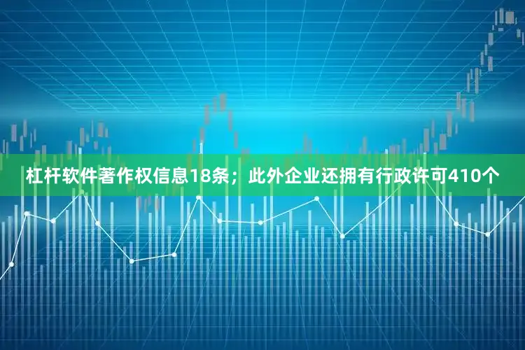 杠杆软件著作权信息18条；此外企业还拥有行政许可410个