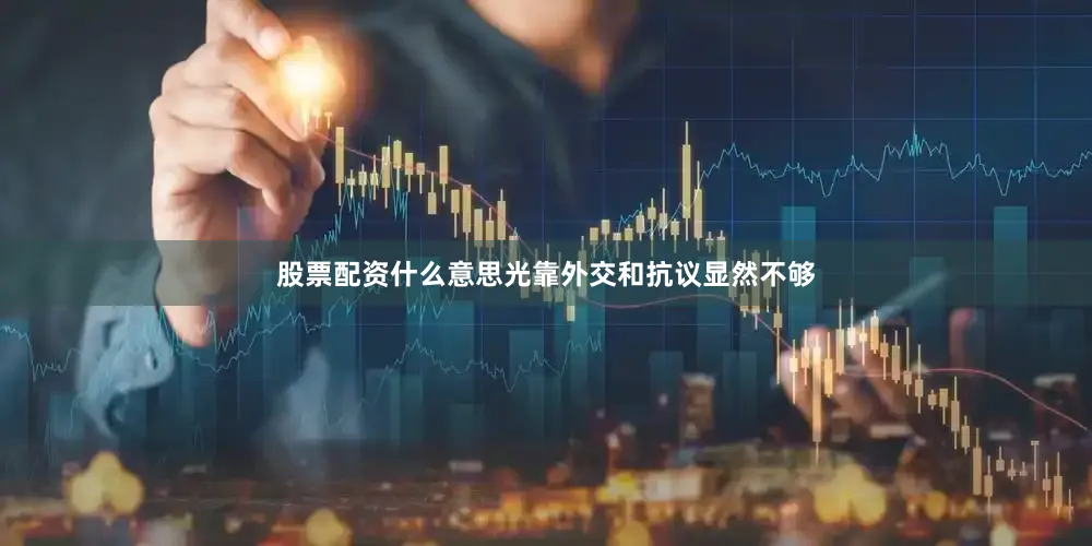 股票配资什么意思光靠外交和抗议显然不够