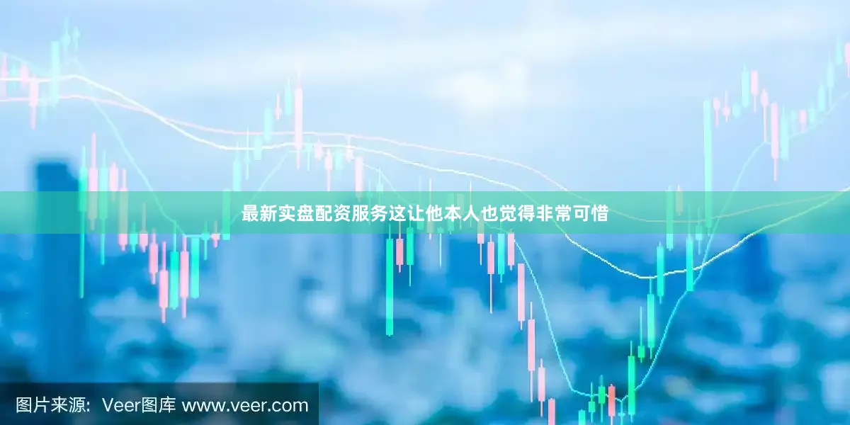 最新实盘配资服务这让他本人也觉得非常可惜