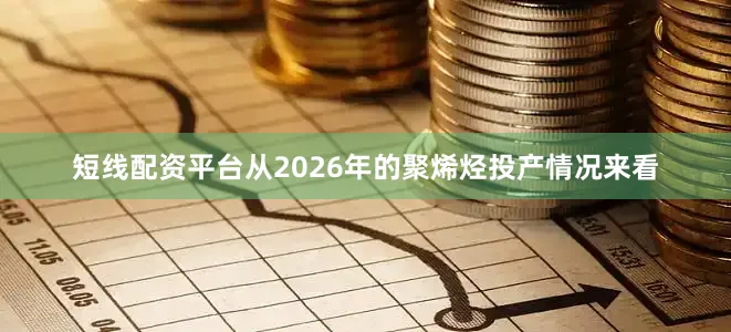 短线配资平台从2026年的聚烯烃投产情况来看